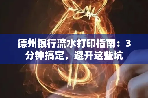 德州银行流水打印指南：3分钟搞定，避开这些坑