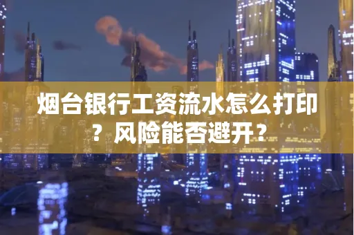 烟台银行工资流水怎么打印？风险能否避开？