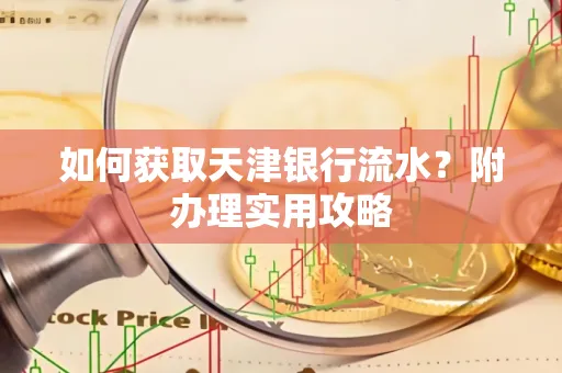 如何获取天津银行流水？附办理实用攻略