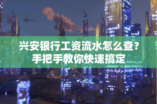 兴安银行工资流水怎么查？手把手教你快速搞定