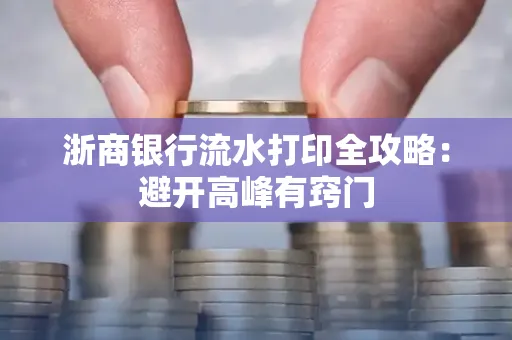 浙商银行流水打印全攻略：避开高峰有窍门