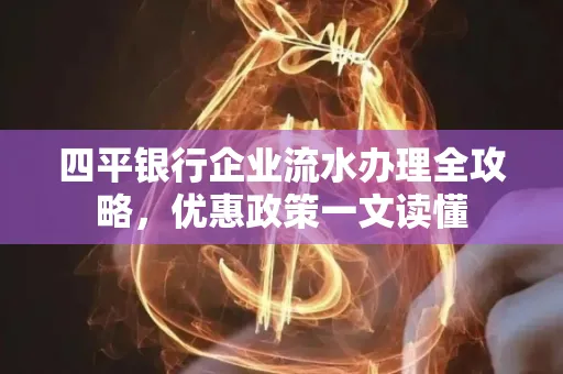 四平银行企业流水办理全攻略，优惠政策一文读懂