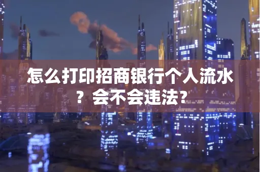 怎么打印招商银行个人流水？会不会违法？