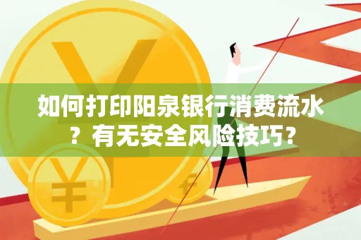 如何打印阳泉银行消费流水？有无安全风险技巧？