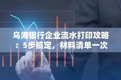乌海银行企业流水打印攻略:5步搞定,材料清单一次备齐! 乌海银行企业流水打印攻略:5步搞定,材料清单一次备齐!