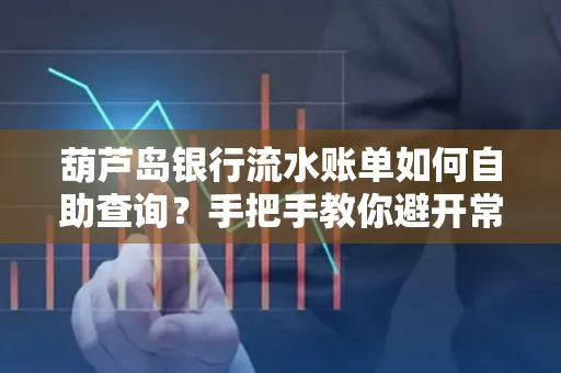 葫芦岛银行流水账单如何自助查询?手把手教你避开常见雷区 葫芦岛银行流水账单如何自助查询?手把手教你避开常见雷区
