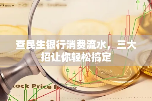 查民生银行消费流水，三大招让你轻松搞定