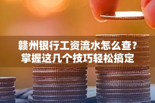 赣州银行工资流水怎么查？掌握这几个技巧轻松搞定