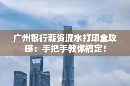 广州银行薪资流水打印全攻略：手把手教你搞定！