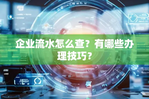 企业流水怎么查？有哪些办理技巧？