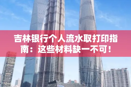 吉林银行个人流水取打印指南：这些材料缺一不可！