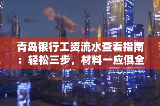 青岛银行工资流水查看指南：轻松三步，材料一应俱全