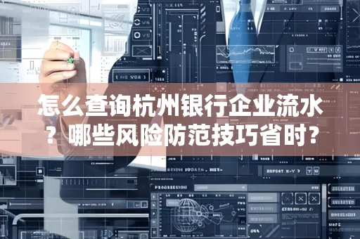 怎么查询杭州银行企业流水？哪些风险防范技巧省时？