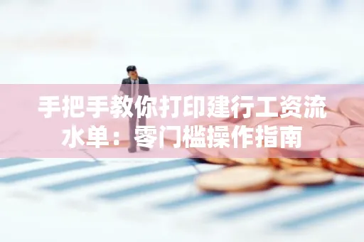 手把手教你打印建行工资流水单：零门槛操作指南