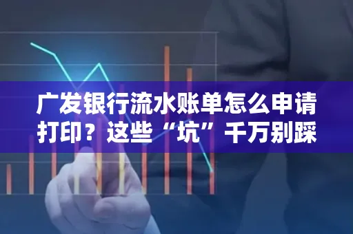 广发银行流水账单怎么申请打印？这些“坑”千万别踩！