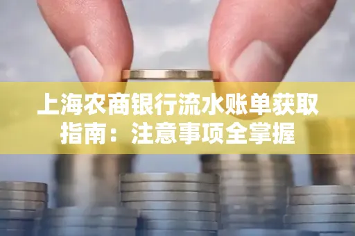 上海农商银行流水账单获取指南：注意事项全掌握