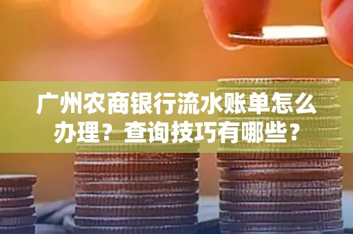 广州农商银行流水账单怎么办理？查询技巧有哪些？
