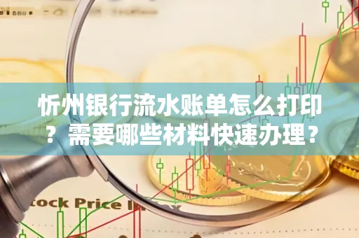 忻州银行流水账单怎么打印？需要哪些材料快速办理？