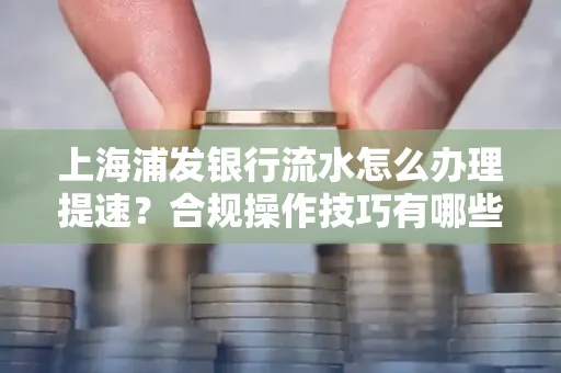 上海浦发银行流水怎么办理提速？合规操作技巧有哪些？