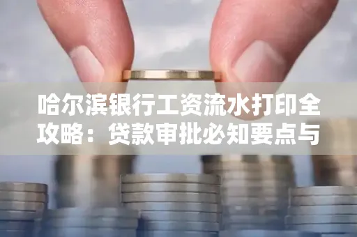 哈尔滨银行工资流水打印全攻略：贷款审批必知要点与实用取证技巧