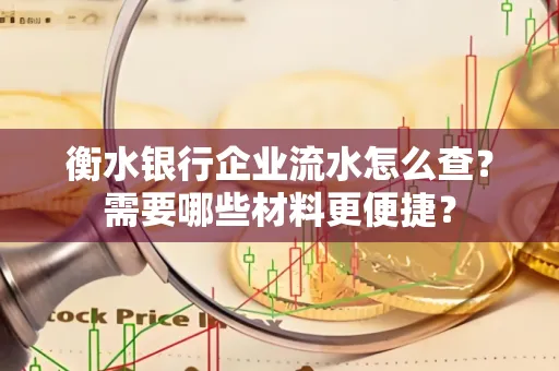 衡水银行企业流水怎么查？需要哪些材料更便捷？