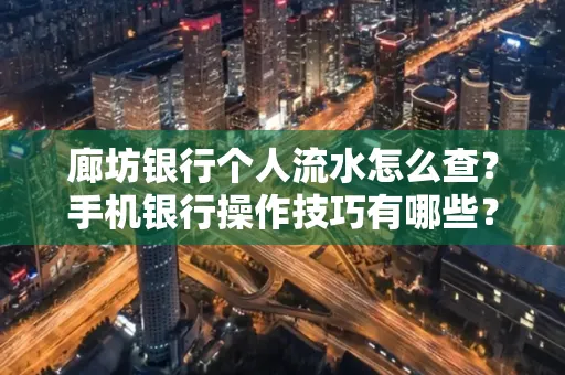 廊坊银行个人流水怎么查？手机银行操作技巧有哪些？