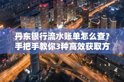 丹东银行流水账单怎么查？手把手教你3种高效获取方法