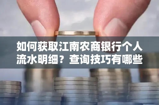 如何获取江南农商银行个人流水明细？查询技巧有哪些？